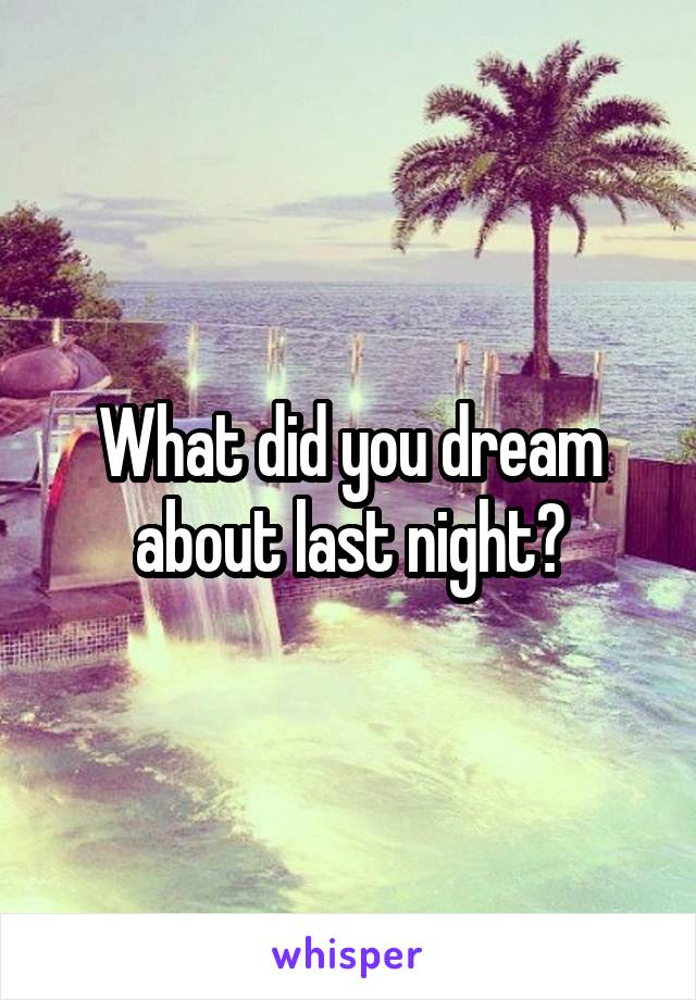 What did you dream about last night?