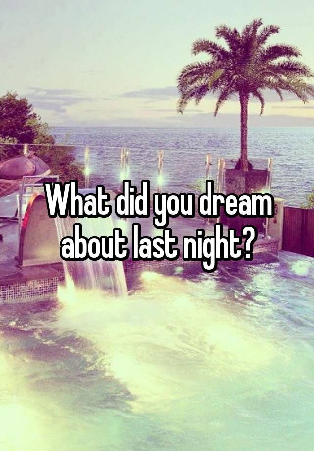 What did you dream about last night?