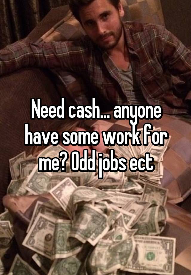 Need cash... anyone have some work for me? Odd jobs ect