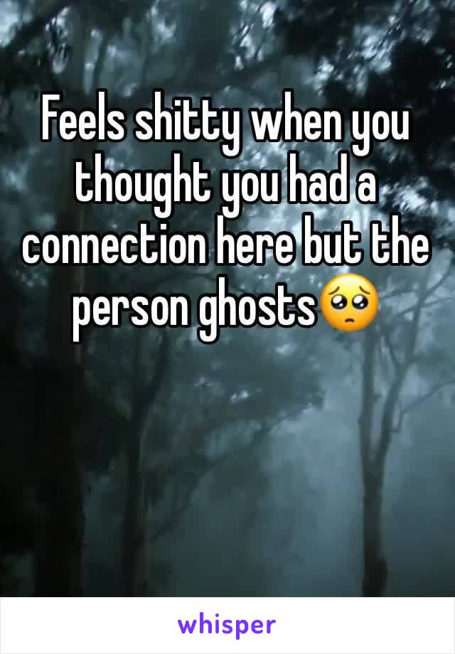 Feels shitty when you thought you had a connection here but the person ghosts🥺