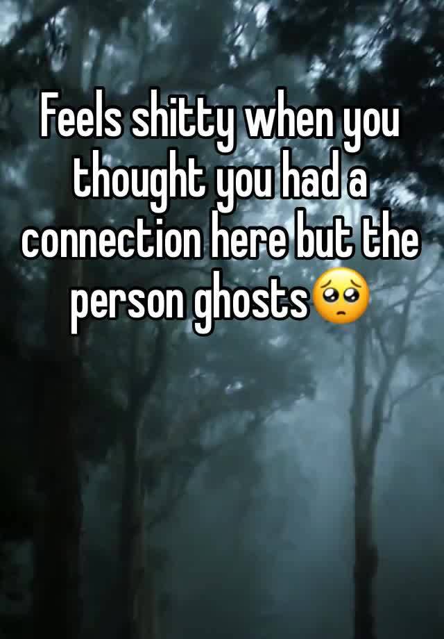 Feels shitty when you thought you had a connection here but the person ghosts🥺