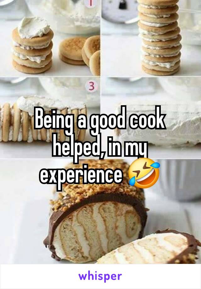 Being a good cook helped, in my experience 🤣