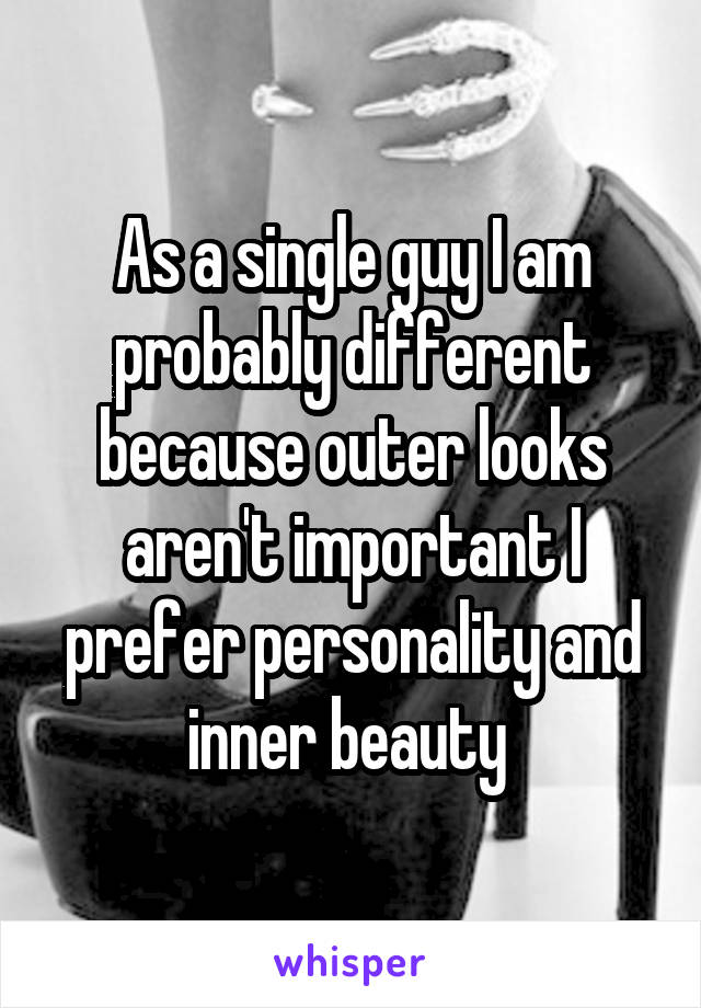 As a single guy I am probably different because outer looks aren't important I prefer personality and inner beauty 