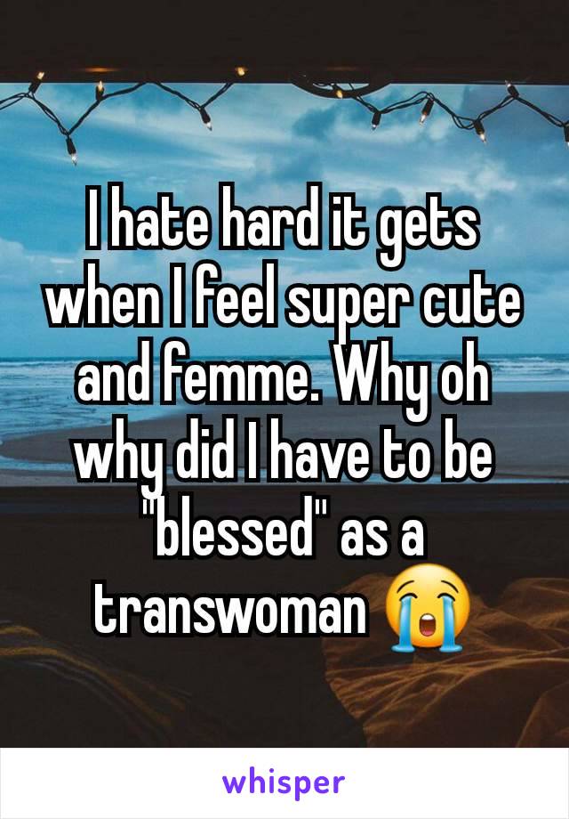 I hate hard it gets when I feel super cute and femme. Why oh why did I have to be "blessed" as a transwoman 😭