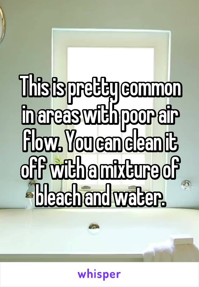 This is pretty common in areas with poor air flow. You can clean it off with a mixture of bleach and water.