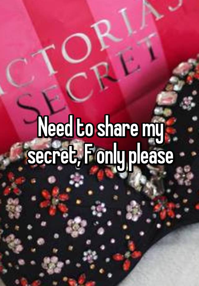 Need to share my secret, F only please