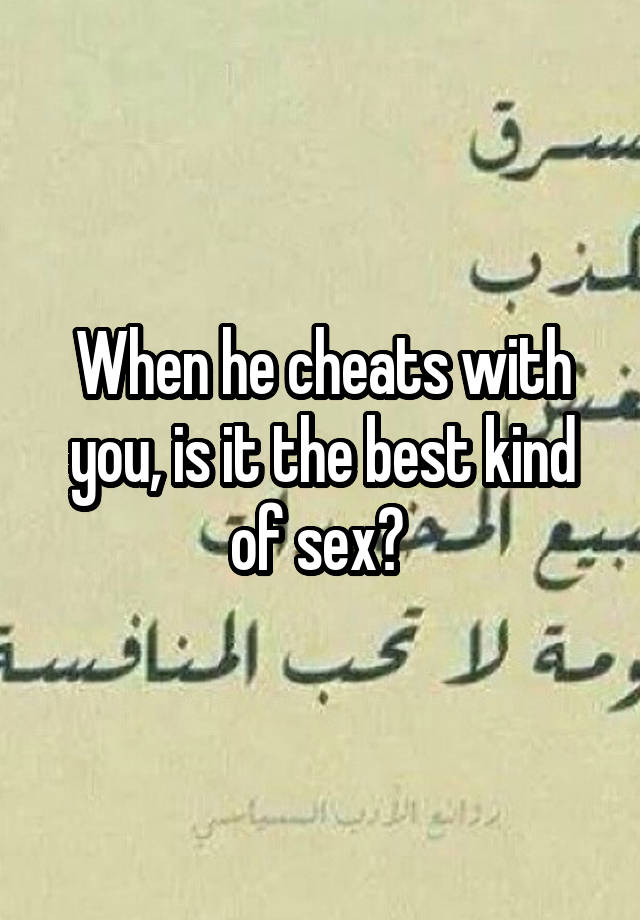 When he cheats with you, is it the best kind of sex? 