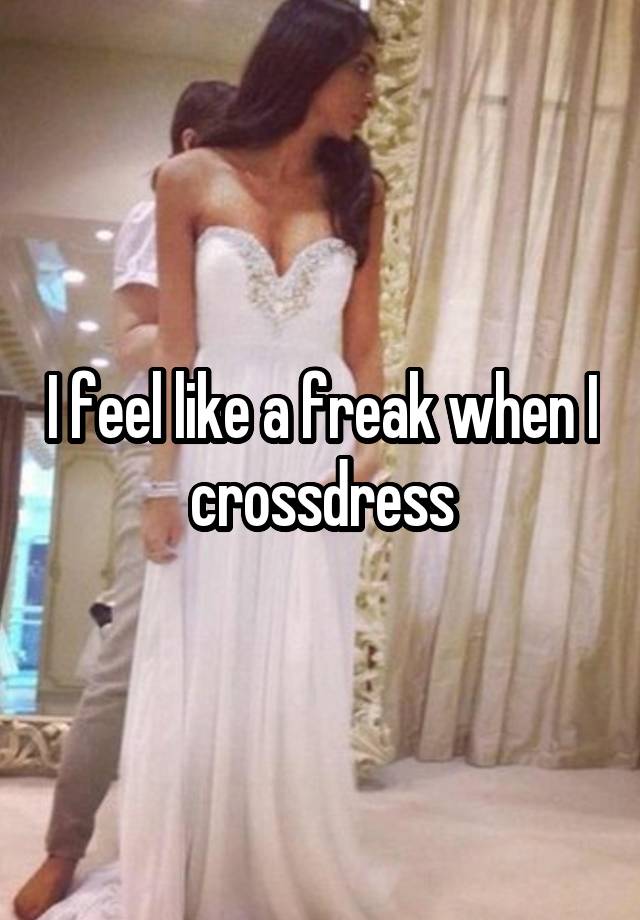 I feel like a freak when I crossdress