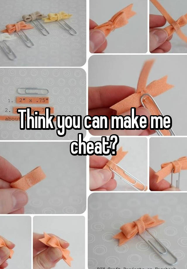 Think you can make me cheat?