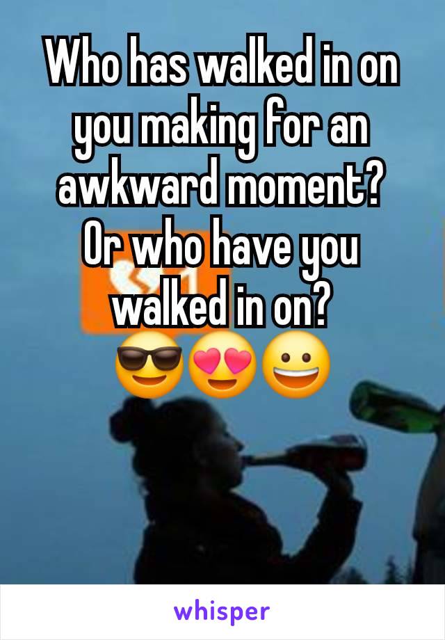 Who has walked in on you making for an awkward moment?
Or who have you walked in on?
😎😍😀