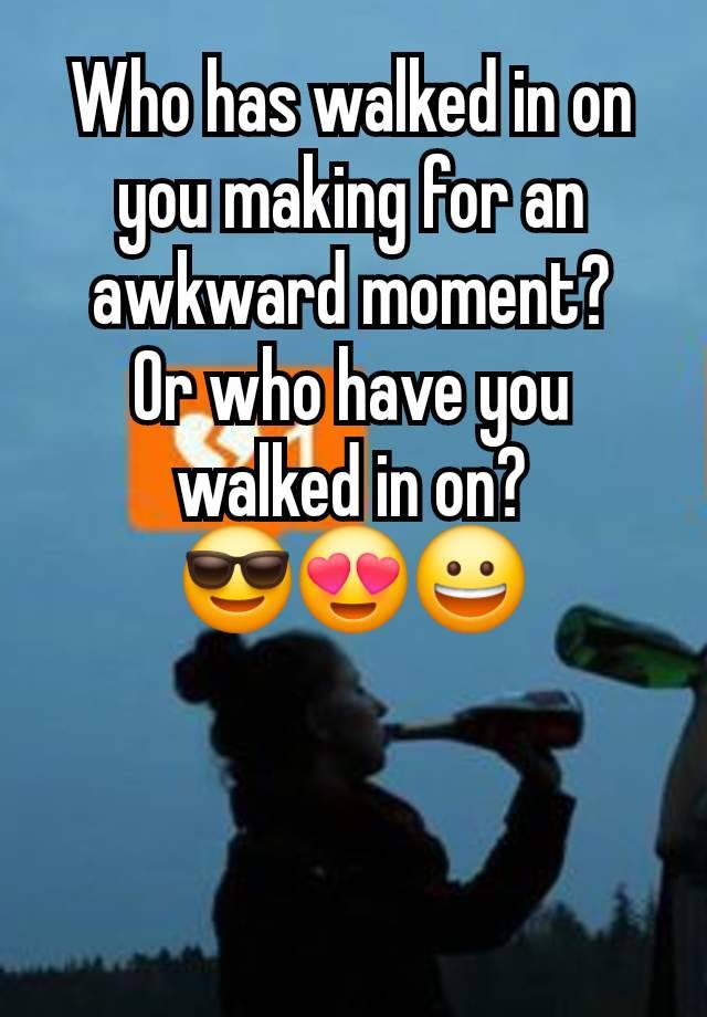 Who has walked in on you making for an awkward moment?
Or who have you walked in on?
😎😍😀