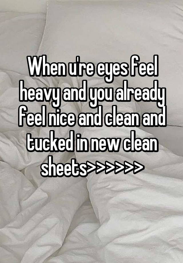 When u're eyes feel heavy and you already feel nice and clean and tucked in new clean sheets>>>>>>
