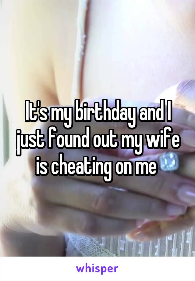 It's my birthday and I just found out my wife is cheating on me 