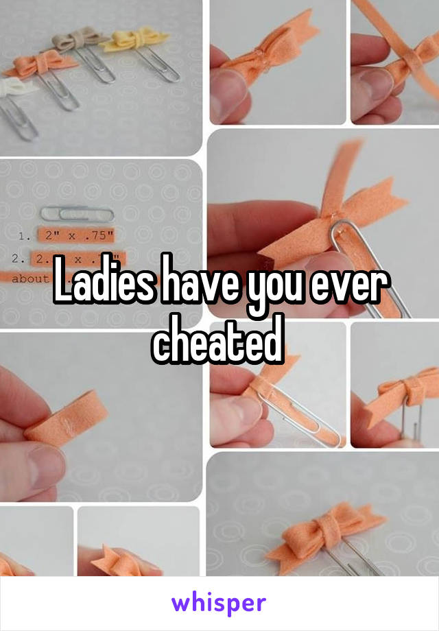 Ladies have you ever cheated 