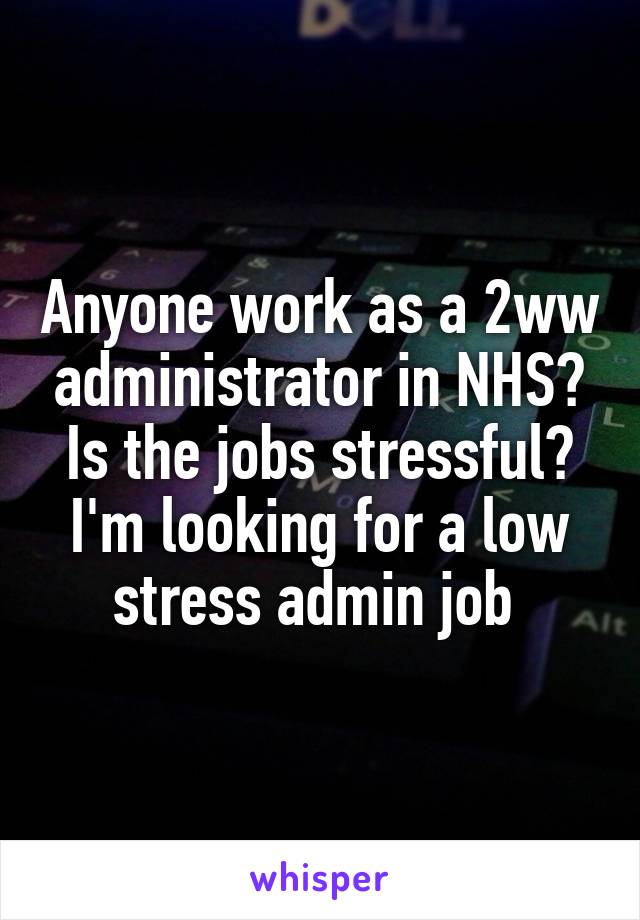 Anyone work as a 2ww administrator in NHS? Is the jobs stressful? I'm looking for a low stress admin job 