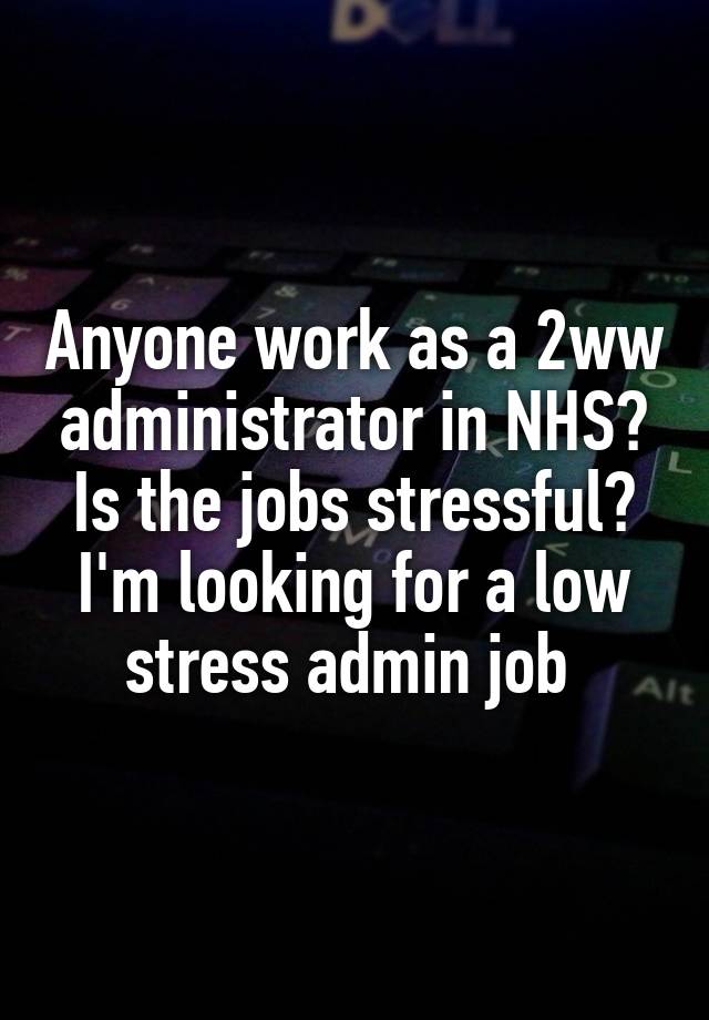 Anyone work as a 2ww administrator in NHS? Is the jobs stressful? I'm looking for a low stress admin job 