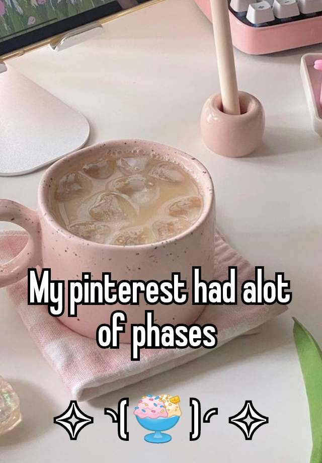 My pinterest had alot of phases 

✧⁠◝⁠(🍨 )⁠◜⁠✧