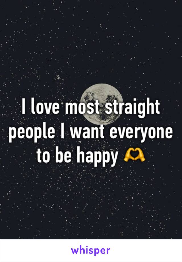 I love most straight people I want everyone to be happy 🫶