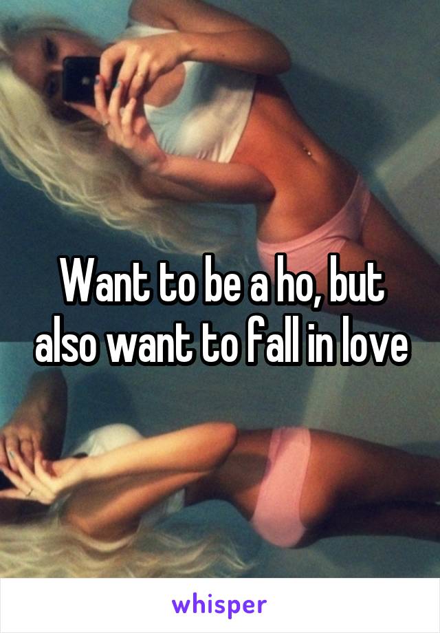 Want to be a ho, but also want to fall in love