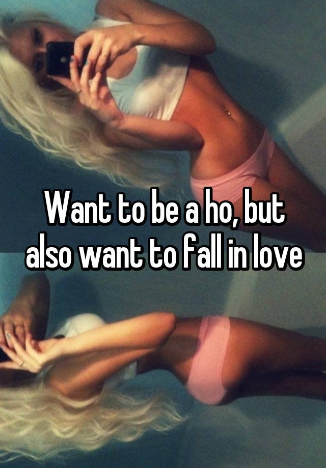 Want to be a ho, but also want to fall in love