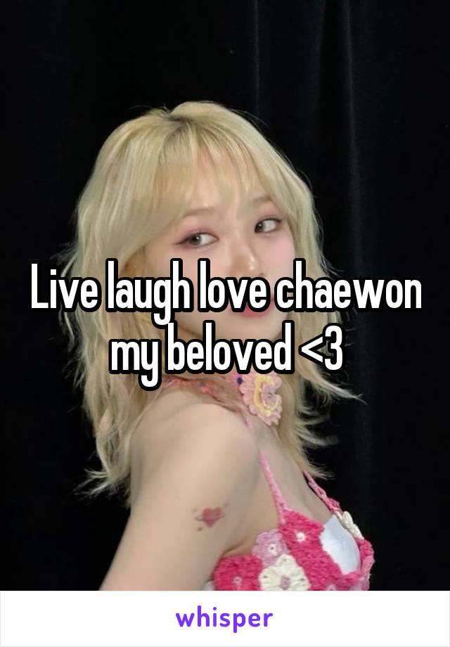 Live laugh love chaewon my beloved <3