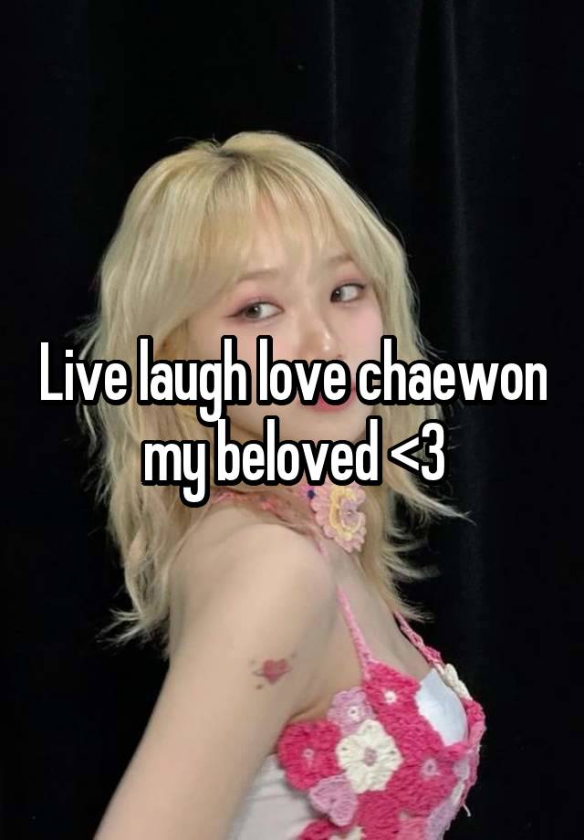 Live laugh love chaewon my beloved <3