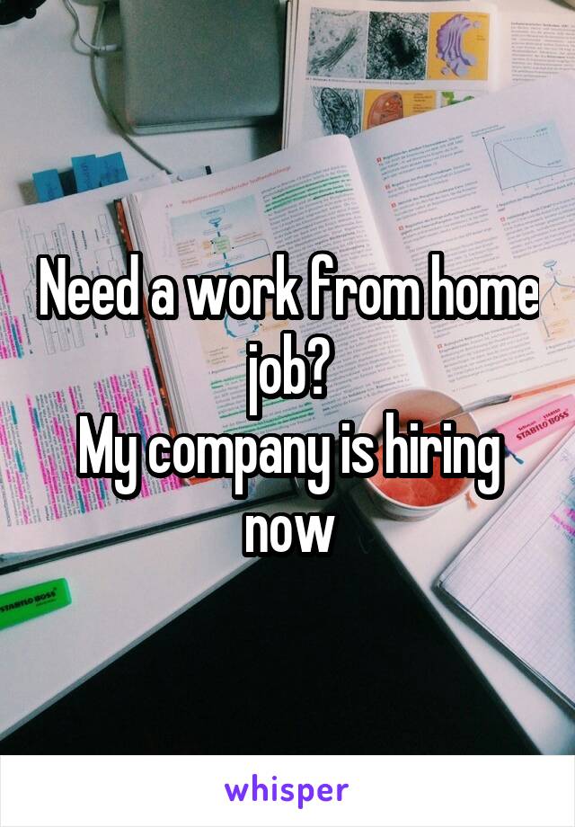 Need a work from home job?
My company is hiring now