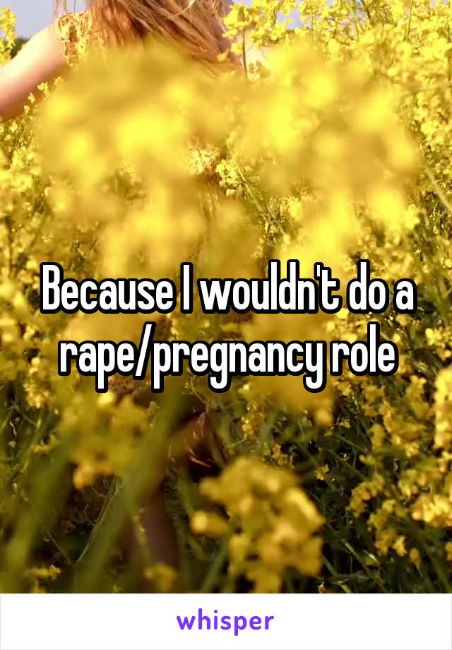 Because I wouldn't do a rape/pregnancy role