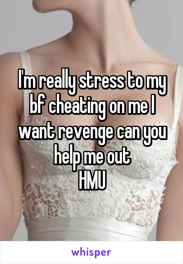 I'm really stress to my bf cheating on me I want revenge can you help me out
HMU