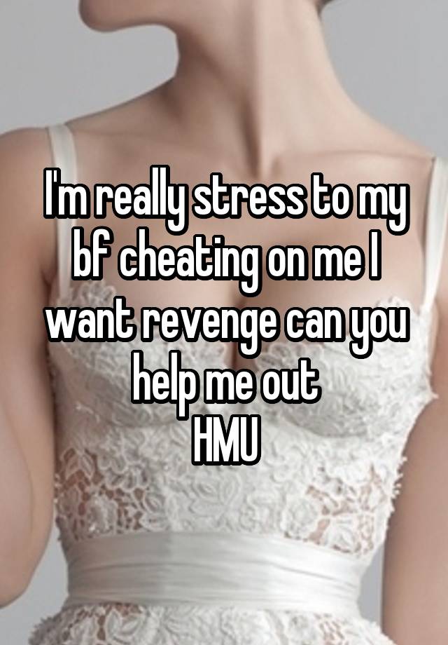 I'm really stress to my bf cheating on me I want revenge can you help me out
HMU