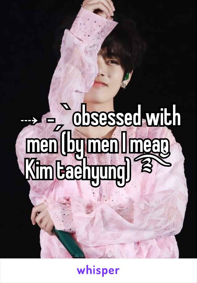 ⇢ ˗ˏˋ obsessed with men (by men I mean Kim taehyung) ࿐ྂ