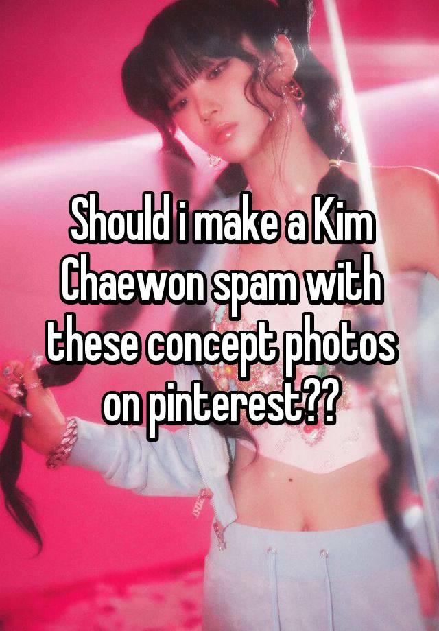 Should i make a Kim Chaewon spam with these concept photos on pinterest??