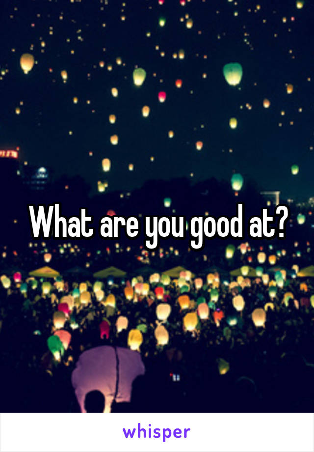 What are you good at?