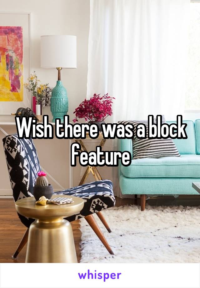 Wish there was a block feature