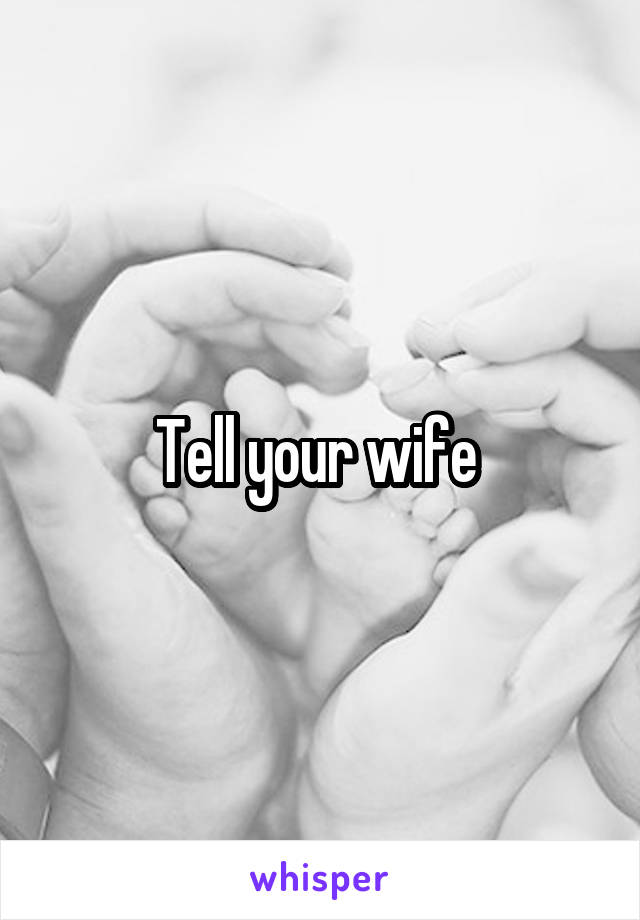 Tell your wife 