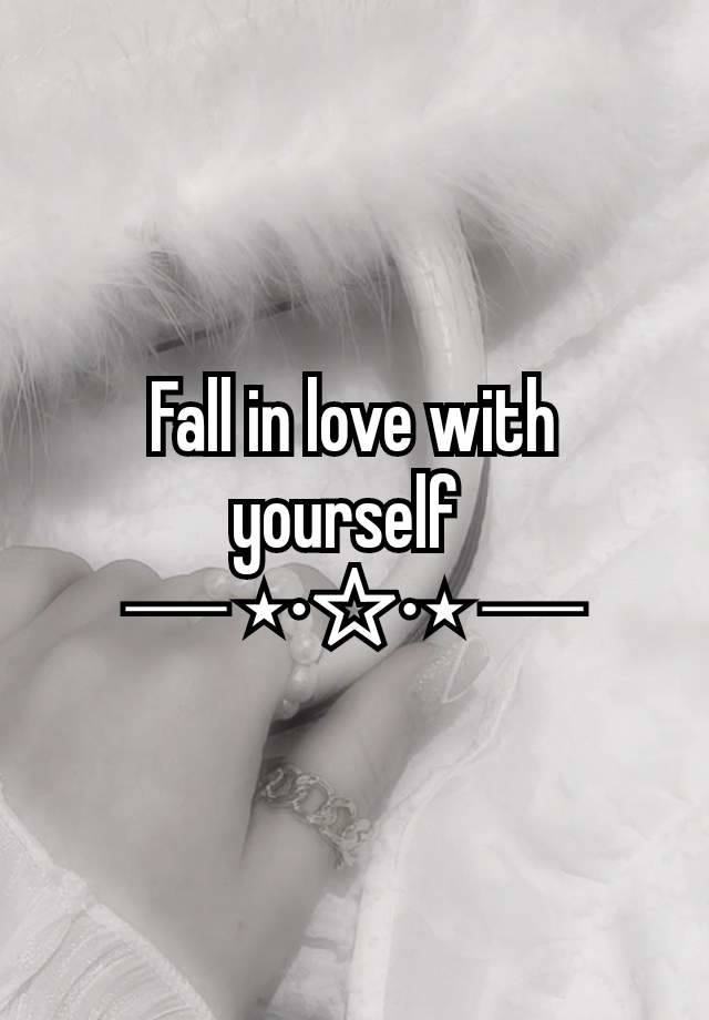 Fall in love with yourself 
─ ⋆⋅☆⋅⋆ ─