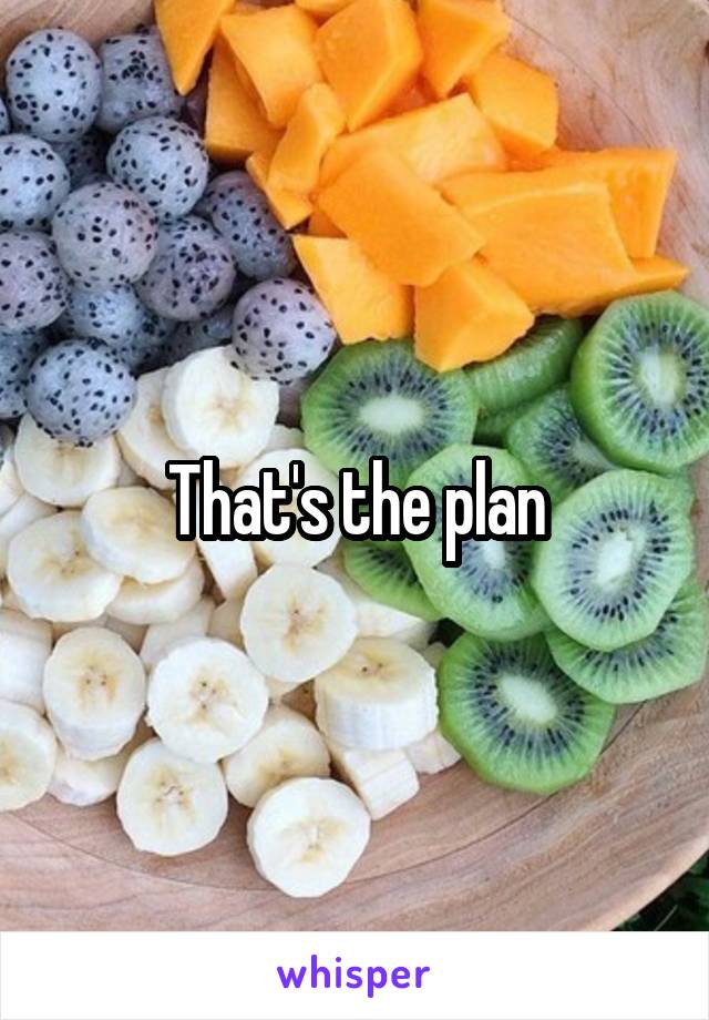 That's the plan