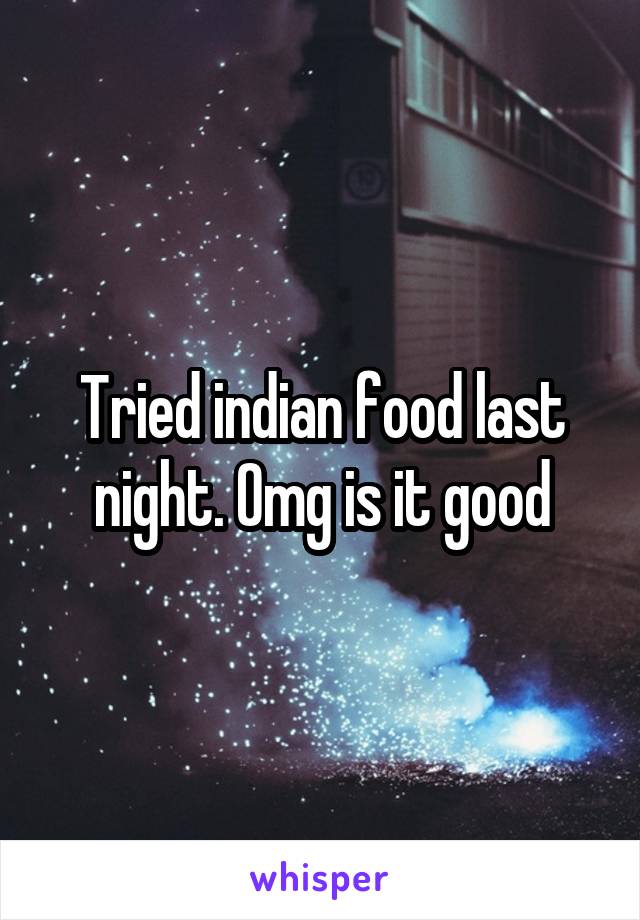 Tried indian food last night. Omg is it good