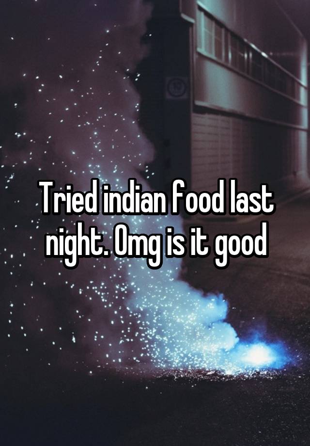 Tried indian food last night. Omg is it good