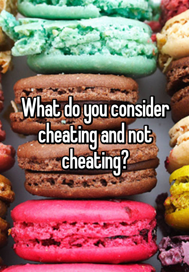 What do you consider cheating and not cheating?