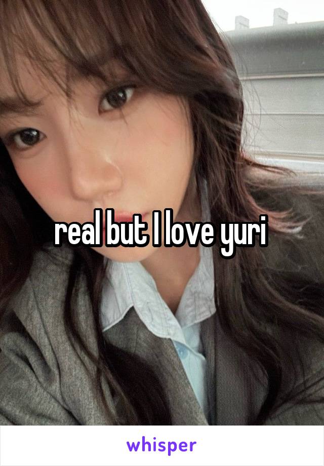 real but I love yuri 