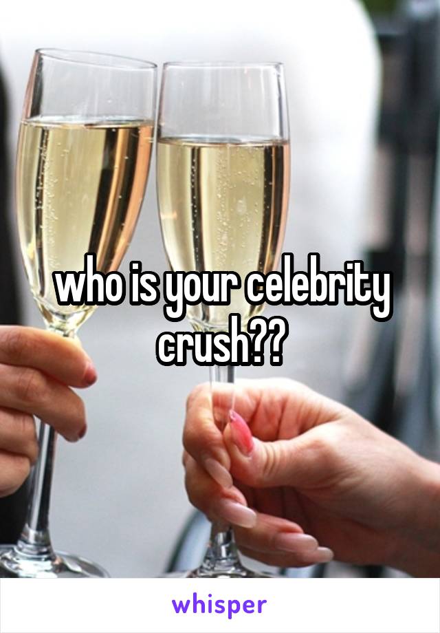 who is your celebrity crush??