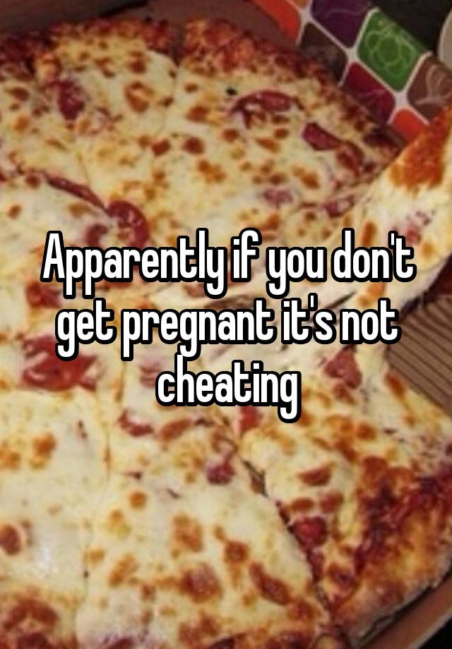 Apparently if you don't get pregnant it's not cheating