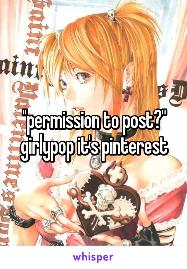 "permission to post?" girlypop it's pinterest