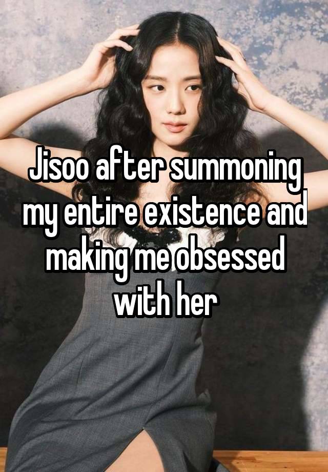 Jisoo after summoning my entire existence and making me obsessed with her