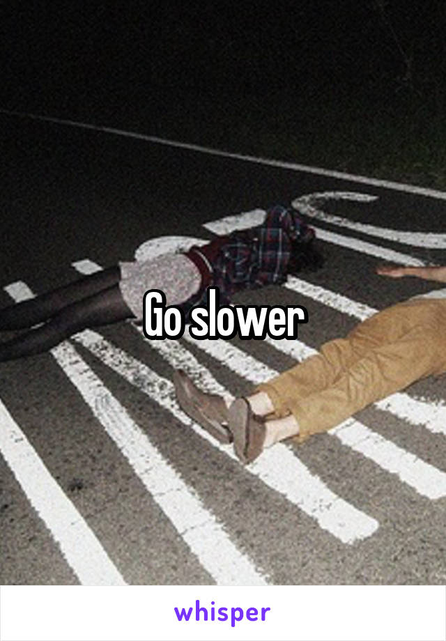 Go slower