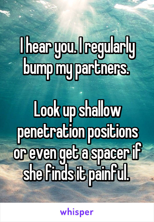 I hear you. I regularly bump my partners. 

Look up shallow penetration positions or even get a spacer if she finds it painful. 