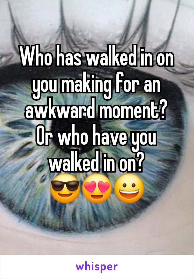 Who has walked in on you making for an awkward moment?
Or who have you walked in on?
😎😍😀