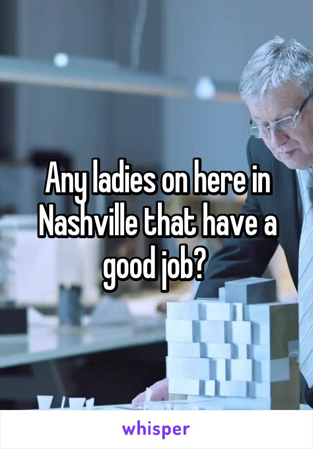 Any ladies on here in Nashville that have a good job? 