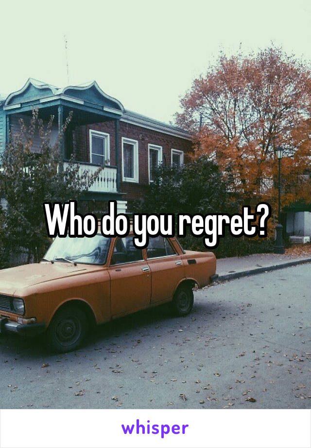 Who do you regret?